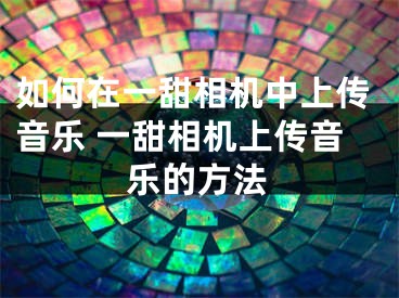 如何在一甜相機(jī)中上傳音樂(lè) 一甜相機(jī)上傳音樂(lè)的方法