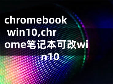 chromebook win10,chrome筆記本可改win10