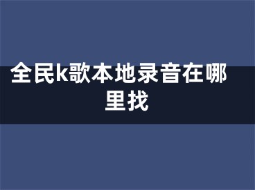 全民k歌本地錄音在哪里找