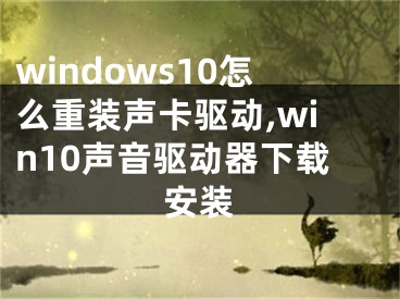 windows10怎么重裝聲卡驅(qū)動(dòng),win10聲音驅(qū)動(dòng)器下載安裝