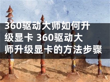 360驅(qū)動大師如何升級顯卡 360驅(qū)動大師升級顯卡的方法步驟