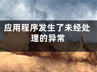 應(yīng)用程序發(fā)生了未經(jīng)處理的異常