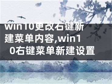 win10更改右鍵新建菜單內(nèi)容,win10右鍵菜單新建設(shè)置