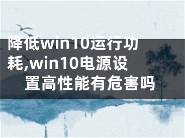 降低win10運行功耗,win10電源設置高性能有危害嗎