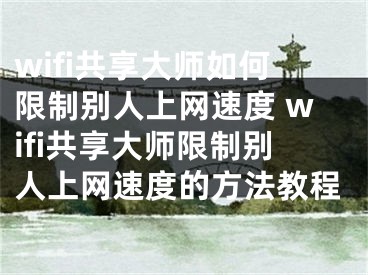 wifi共享大師如何限制別人上網(wǎng)速度 wifi共享大師限制別人上網(wǎng)速度的方法教程