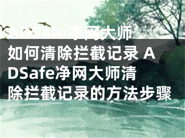 ADSafe凈網(wǎng)大師如何清除攔截記錄 ADSafe凈網(wǎng)大師清除攔截記錄的方法步驟