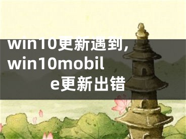 win10更新遇到,win10mobile更新出錯(cuò)