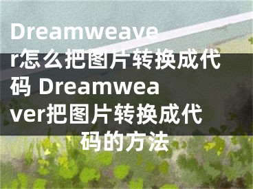 Dreamweaver怎么把圖片轉(zhuǎn)換成代碼 Dreamweaver把圖片轉(zhuǎn)換成代碼的方法