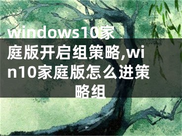 windows10家庭版開(kāi)啟組策略,win10家庭版怎么進(jìn)策略組