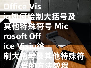 Microsoft Office Visio如何繪制大括號(hào)及其他特殊符號(hào) Microsoft Office Visio繪制大括號(hào)及其他特殊符號(hào)的方法教程