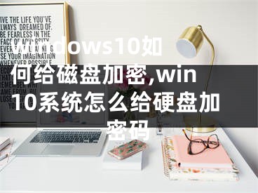 windows10如何給磁盤加密,win10系統(tǒng)怎么給硬盤加密碼