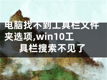 電腦找不到工具欄文件夾選項(xiàng),win10工具欄搜索不見了