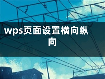 wps頁面設(shè)置橫向縱向