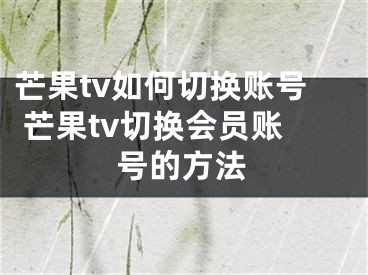 芒果tv如何切換賬號 芒果tv切換會員賬號的方法