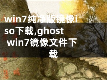 win7純凈版鏡像iso下載,ghost win7鏡像文件下載