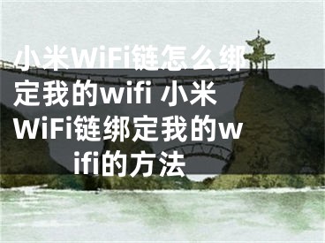 小米WiFi鏈怎么綁定我的wifi 小米WiFi鏈綁定我的wifi的方法