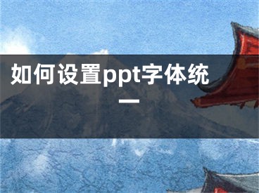 如何設(shè)置ppt字體統(tǒng)一