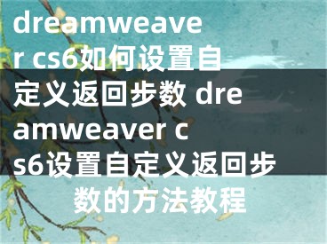 dreamweaver cs6如何設(shè)置自定義返回步數(shù) dreamweaver cs6設(shè)置自定義返回步數(shù)的方法教程