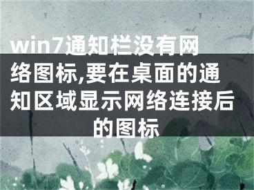 win7通知欄沒有網(wǎng)絡(luò)圖標,要在桌面的通知區(qū)域顯示網(wǎng)絡(luò)連接后的圖標