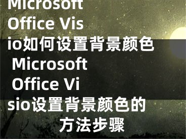 Microsoft Office Visio如何設置背景顏色 Microsoft Office Visio設置背景顏色的方法步驟