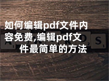 如何編輯pdf文件內(nèi)容免費,編輯pdf文件最簡單的方法