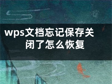 wps文檔忘記保存關(guān)閉了怎么恢復(fù)