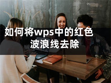 如何將wps中的紅色波浪線去除