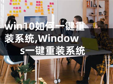 win10如何一鍵重裝系統(tǒng),Windows一鍵重裝系統(tǒng)