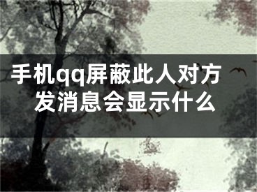 手機qq屏蔽此人對方發(fā)消息會顯示什么