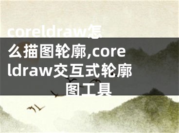 coreldraw怎么描圖輪廓,coreldraw交互式輪廓圖工具