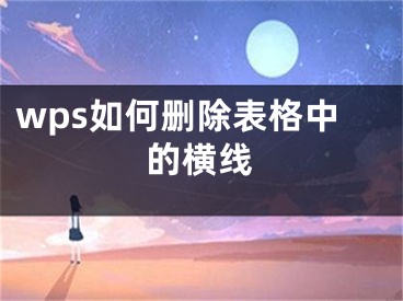 wps如何刪除表格中的橫線