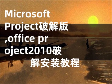 Microsoft Project破解版,office project2010破解安裝教程