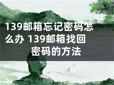 139郵箱忘記密碼怎么辦 139郵箱找回密碼的方法