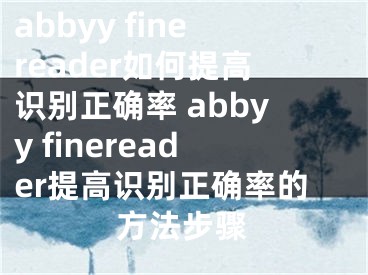 abbyy finereader如何提高識別正確率 abbyy finereader提高識別正確率的方法步驟