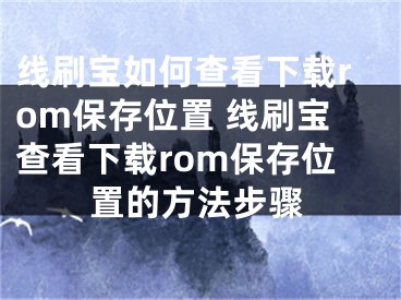 線刷寶如何查看下載rom保存位置 線刷寶查看下載rom保存位置的方法步驟