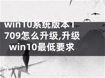 win10系統(tǒng)版本1709怎么升級,升級win10最低要求