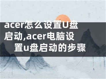 acer怎么設(shè)置U盤啟動,acer電腦設(shè)置u盤啟動的步驟