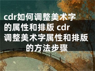 cdr如何調(diào)整美術(shù)字的屬性和排版 cdr調(diào)整美術(shù)字屬性和排版的方法步驟