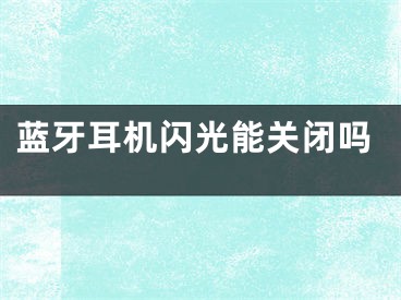 藍牙耳機閃光能關(guān)閉嗎