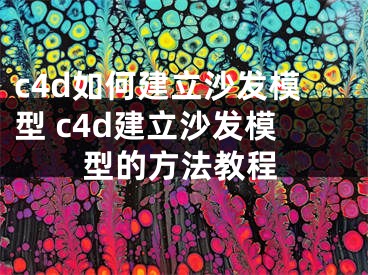 c4d如何建立沙發(fā)模型 c4d建立沙發(fā)模型的方法教程