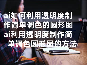 ai如何利用透明度制作簡單調色的圓形圖 ai利用透明度制作簡單調色圓形圖的方法