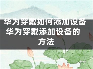 華為穿戴如何添加設(shè)備 華為穿戴添加設(shè)備的方法