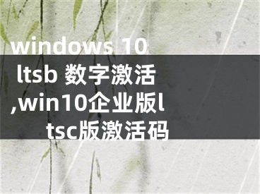 windows 10 ltsb 數(shù)字激活,win10企業(yè)版ltsc版激活碼