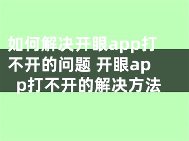 如何解決開眼app打不開的問題 開眼app打不開的解決方法