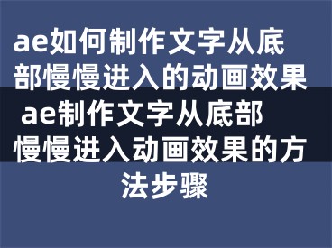 ae如何制作文字從底部慢慢進(jìn)入的動(dòng)畫效果 ae制作文字從底部慢慢進(jìn)入動(dòng)畫效果的方法步驟