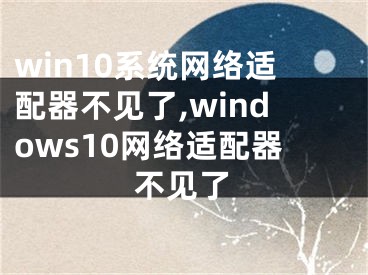 win10系統(tǒng)網(wǎng)絡(luò)適配器不見(jiàn)了,windows10網(wǎng)絡(luò)適配器不見(jiàn)了