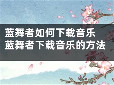 藍(lán)舞者如何下載音樂 藍(lán)舞者下載音樂的方法