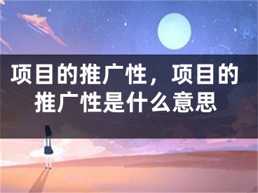 項目的推廣性，項目的推廣性是什么意思