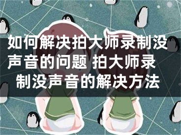 如何解決拍大師錄制沒聲音的問題 拍大師錄制沒聲音的解決方法