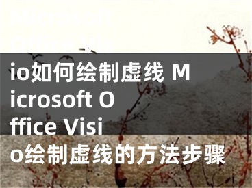 Microsoft Office Visio如何繪制虛線 Microsoft Office Visio繪制虛線的方法步驟